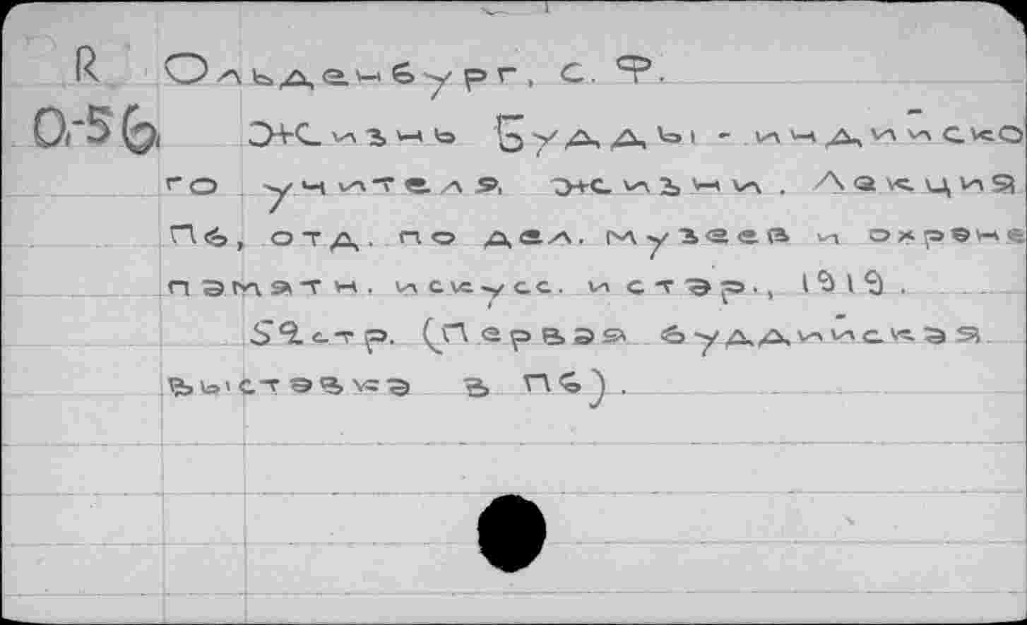 ﻿V-» э, ь У А> А 1 '
г О учителя э-t-c. чл Зэ X ЧЛ . л Q \^. ц 1л S? n.<S, отд. по a<sz\. музеев чт охта®»-».-. паглэтн.ислл/сс. и стэр-г iS 15 .
S 9. с. т р. ^Первая
.ь^'с-т э^ло-э а	.